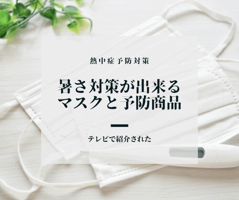 【熱中症対策】テレビで紹介された暑さ対策が出来るマスクと予防商品
