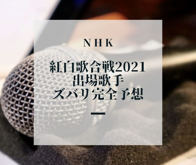 NHK紅白歌合戦2021　出場歌手大予想　　
